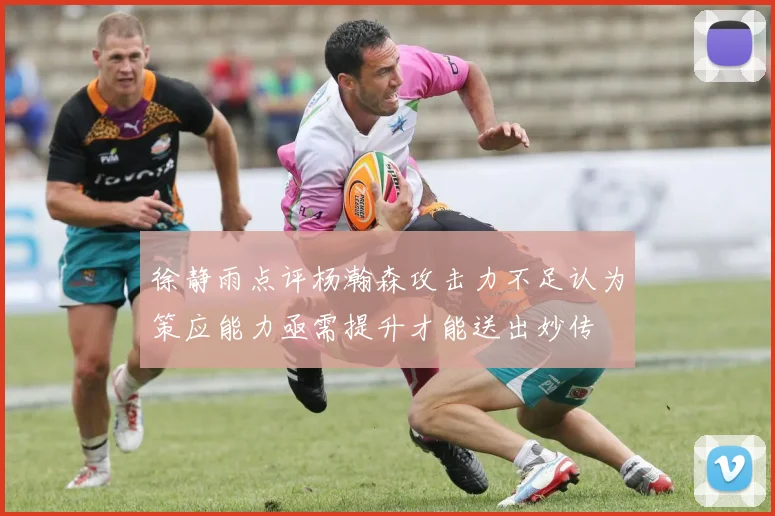 徐静雨点评杨瀚森攻击力不足认为策应能力亟需提升才能送出妙传