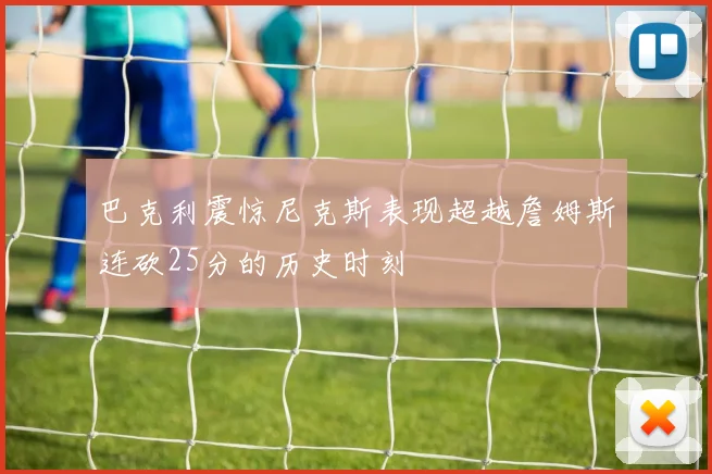 巴克利震惊尼克斯表现超越詹姆斯连砍25分的历史时刻