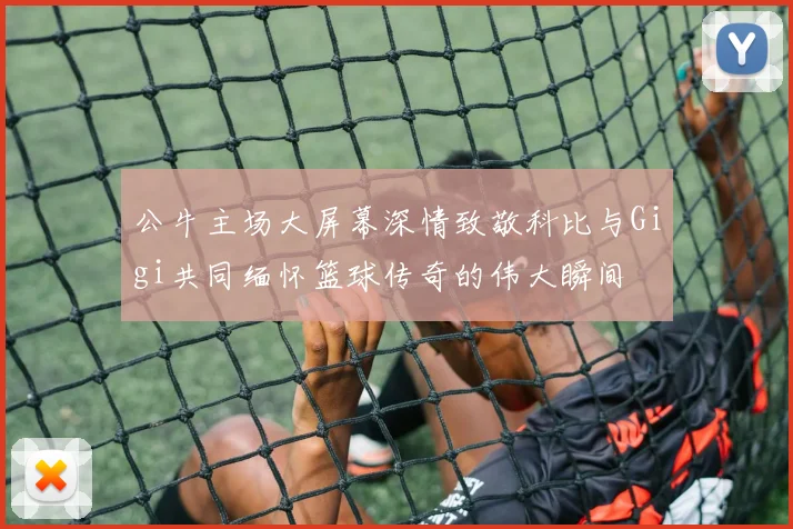 公牛主场大屏幕深情致敬科比与Gigi共同缅怀篮球传奇的伟大瞬间