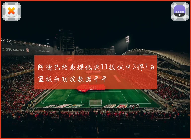 阿德巴约表现低迷11投仅中3得7分篮板和助攻数据平平