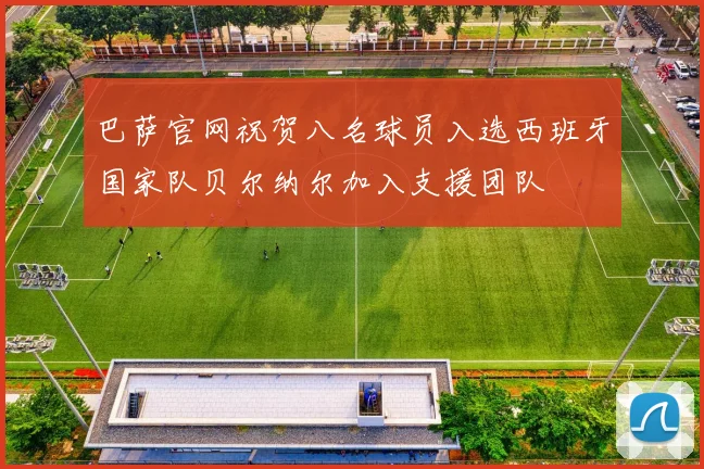 巴萨官网祝贺八名球员入选西班牙国家队贝尔纳尔加入支援团队